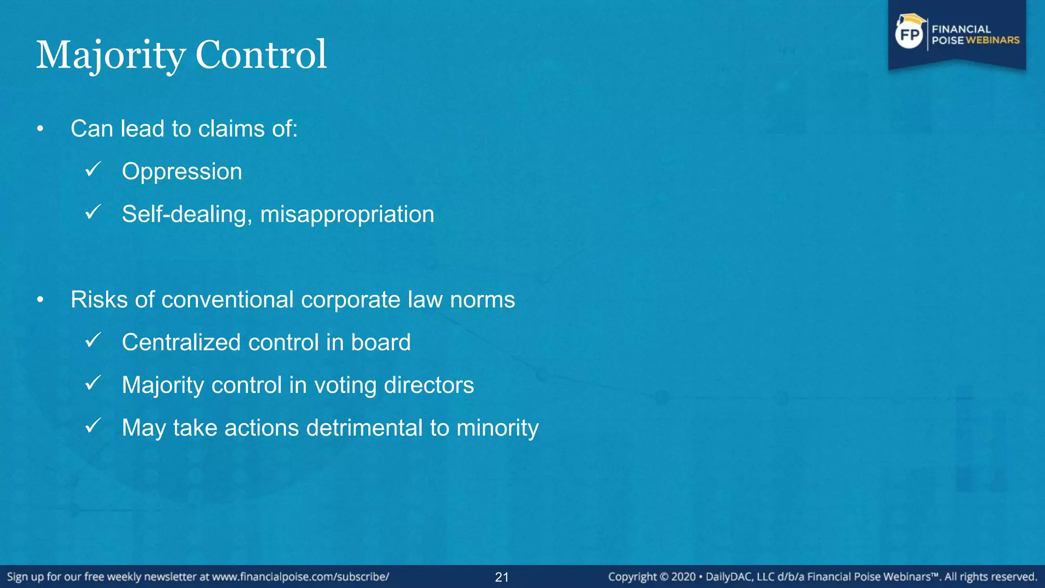 Majority Control
• Can lead to claims of:
 Oppression
 Self-dealing, misappropriation
• Risks of conventional corporate law norms
 Centralized control in board
 Majority control in voting directors
 May take actions detrimental to minority
21
 