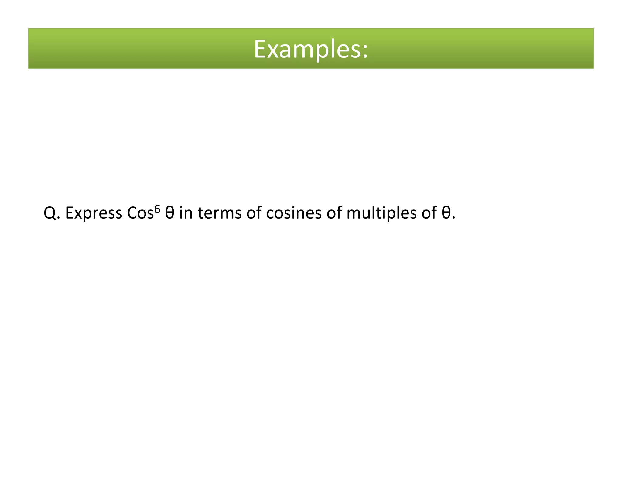 Examples:
Q. Express Cos6 θ in terms of cosines of multiples of θ.
 