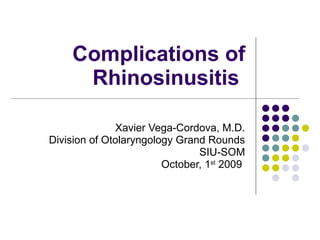 Complications of Rhinosinusitis  Xavier Vega-Cordova, M.D. Division of Otolaryngology Grand Rounds SIU-SOM October, 1 st  2009  