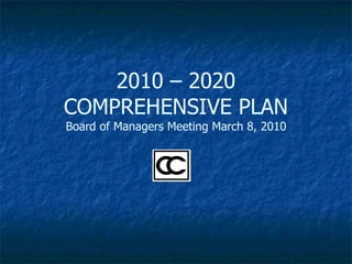 2010 – 2020 COMPREHENSIVE PLAN Board of Managers Meeting March 8, 2010 