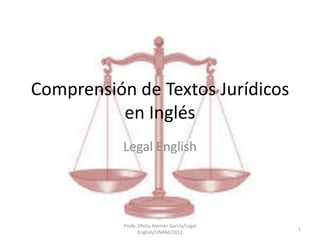 Comprensión de Textos Jurídicos
          en Inglés
           Legal English




           Profa. Ofelia Alemán García/Legal
                                               1
                  English/UNAM/2012
 