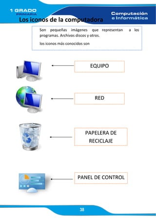 38
Los iconos de la computadora
Son pequeñas imágenes que representan a los
programas. Archivos discos y otros.
los iconos más conocidos son
EQUIPO
RED
PAPELERA DE
RECICLAJE
PANEL DE CONTROL
 