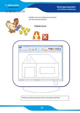 53
El Botón Cerrar
El botón cerrar es un botón que sirve para
salir de la ventana de Paint.
El Botón Cerrar
Remarca y pinta la casa que tienes en la ventana de Paint
 