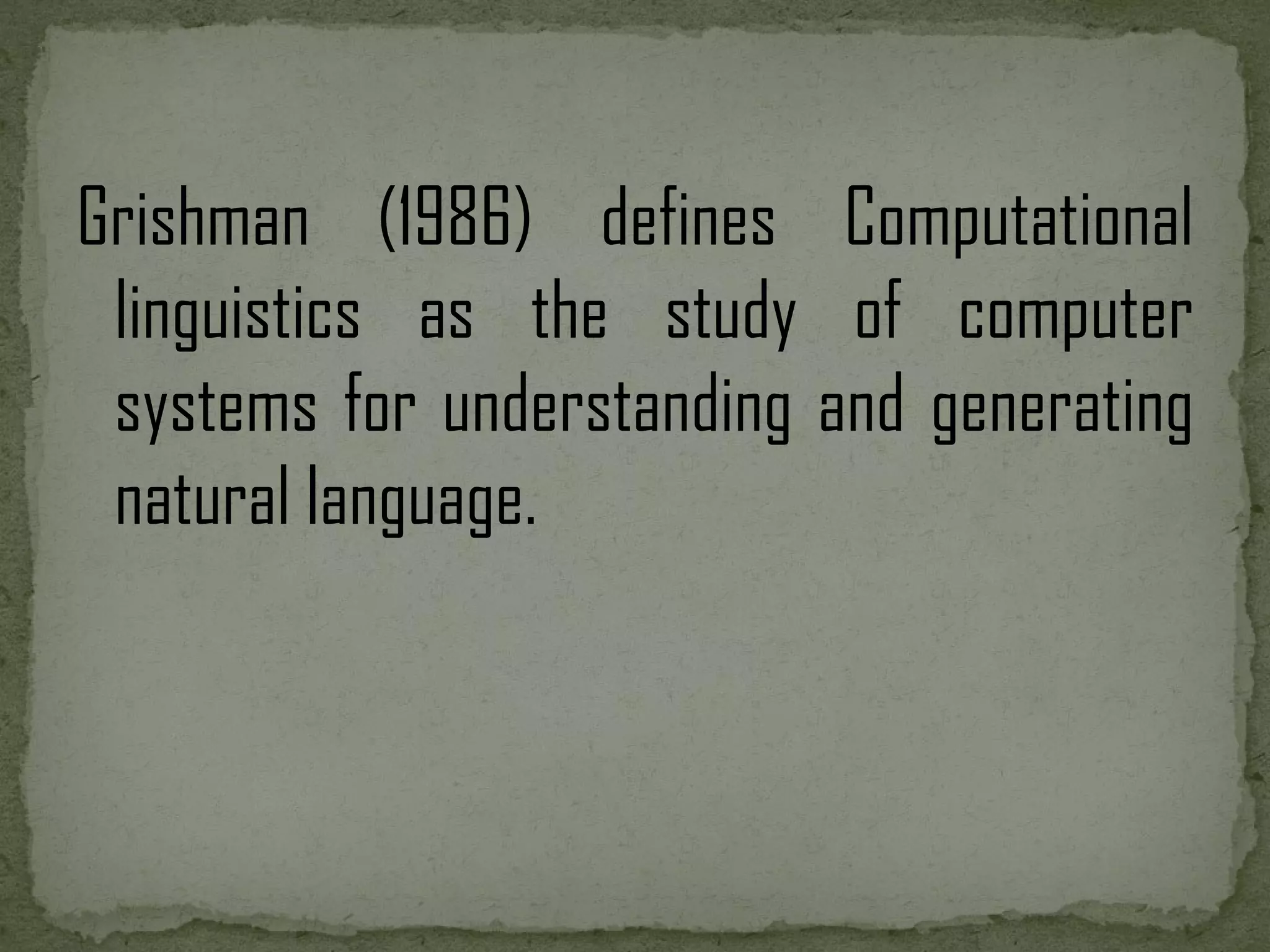 Grishman (1986) defines Computational linguistics as the study of computer systems for understanding and generating natural language. 