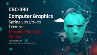CSC-390
Computer Graphics
Spring 2021/2022
Lecture 1
Introduction to the
Course
Yomna Hassan
Misr International University
 