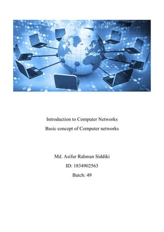 Introduction to Computer Networks
Basic concept of Computer networks
Md. Asifur Rahman Siddiki
ID: 1834902563
Batch: 49
 