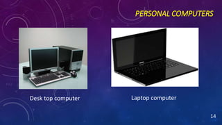 PERSONAL COMPUTERS
Desk top computer
14
Laptop computer
 