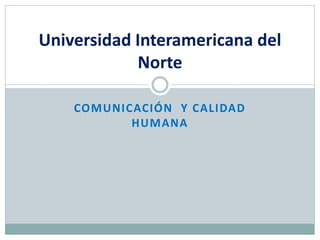 Universidad Interamericana del
            Norte

    COMUNICACIÓN Y CALIDAD
           HUMANA
 