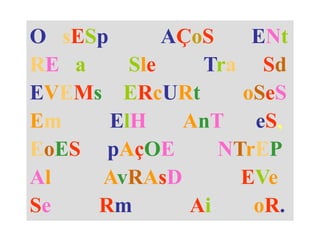 O sESp AÇoS ENt
RE a Sle Tra Sd
EVEMs ERcURt oSeS
Em ElH AnT eS,
EoES pAçOE NTrEP
Al AvRAsD EVe
Se Rm Ai oR.
 