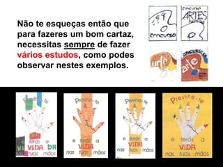 Não te esqueças então que
para fazeres um bom cartaz,
necessitas sempre de fazer
vários estudos, como podes
observar nestes exemplos.
 
