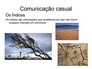Comunicação casual
Os Índices
Os índices são informações que recebemos em que não houve
qualquer intenção em comunicar.
 