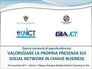 Quarto seminario di approfondimento VALORIZZARE LA PROPRIA PRESENZA SUI SOCIAL NETWORK IN CHIAVE BUSINESS 24 novembre 2011 - Parma - Palazzo Soragna Strada al Ponte Caprazucca, 6/a 
