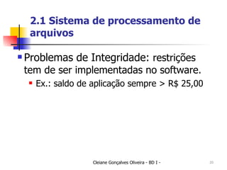 2.1 Sistema de processamento de arquivos Problemas de Integridade:  restrições tem de ser implementadas no software.  Ex.: saldo de aplicação sempre > R$ 25,00 