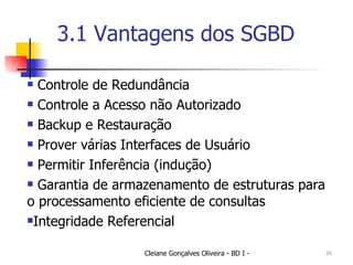 3.1 Vantagens dos SGBD Controle de Redundância Controle a Acesso não Autorizado Backup e Restauração Prover várias Interfaces de Usuário Permitir Inferência (indução) Garantia de armazenamento de estruturas para o processamento eficiente de consultas Integridade Referencial 