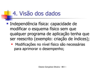 4. Visão dos dados Independência física: capacidade de modificar o esquema físico sem que qualquer programa de aplicação tenha que ser reescrito (exemplo: criação de índices); Modificações no nível físico são necessárias para aprimorar o desempenho; 