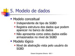 5. Modelo de dados Modelo conceitual Independente de tipo de SGBD Registra estrutura dos dados que podem aparecer no banco de dados Não apresenta como estes dados estão armazenados no nível de SGBD Modelo lógico Nível de abstração vista pelo usuário do SGBD 