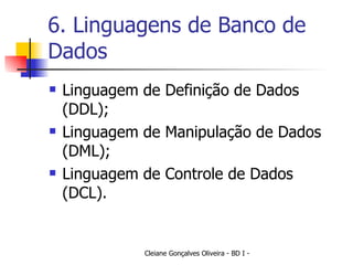 6. Linguagens de Banco de Dados Linguagem de Definição de Dados (DDL); Linguagem de Manipulação de Dados (DML); Linguagem de Controle de Dados (DCL). 