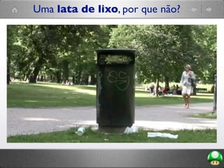 Uma lata de lixo, por que não?
 