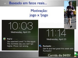 Motivação:
jogo x !jogo
Baseado em fatos reais...
Corrida dia 04/05!
 