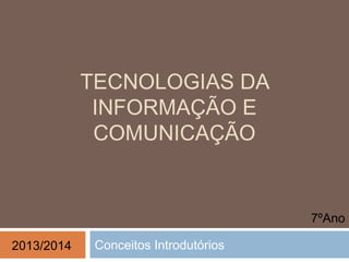 TECNOLOGIAS DA
INFORMAÇÃO E
COMUNICAÇÃO
Conceitos Introdutórios
7ºAno
2013/2014
 