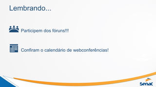 Lembrando...
Participem dos fóruns!!!
Confiram o calendário de webconferências!
 
