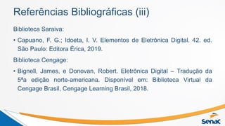 Referências Bibliográficas (iii)
Biblioteca Saraiva:
• Capuano, F. G.; Idoeta, I. V. Elementos de Eletrônica Digital. 42. ...