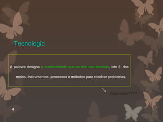 Tecnologia


A palavra designa o conhecimento que se tem das técnicas, isto é, dos

     meios, instrumentos, processos e métodos para resolver problemas.



                                                            Exemplos????


 4
 