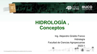 HIDROLOGÍA ,
Conceptos
Ing. Alejandro Giraldo Franco
Hidrología
Facultad de Ciencias Agropecuarias
2023-1
 
