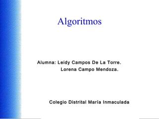 Algoritmos Alumna: Leidy Campos De La Torre.  Lorena Campo Mendoza. Colegio Distrital María Inmaculada 