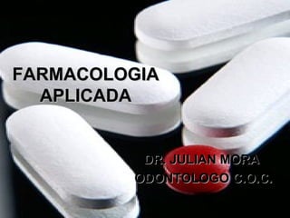 FARMACOLOGIAFARMACOLOGIA
APLICADAAPLICADA
DR. JULIAN MORADR. JULIAN MORA
ODONTOLOGO C.O.C.ODONTOLOGO C.O.C.
 