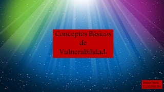 Conceptos Básicos
de
Vulnerabilidad:
Robert Pérez
C.I:20,928,559
 