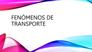 FENÓMENOS DE
TRANSPORTE
 