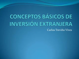 CONCEPTOS BÁSICOS DE INVERSIÓN EXTRANJERA Carlos Treviño Vives 