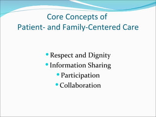 Core Concepts of
Patient- and Family-Centered Care


        Respect and Dignity
        Information Sharing
           Participation
           Collaboration
 