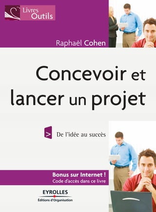 Raphaël Cohen 
Concevoir et 
lancer un projet 
De l’idée au succès 
Bonus sur Internet ! 
Code d’accès dans ce livre 
 