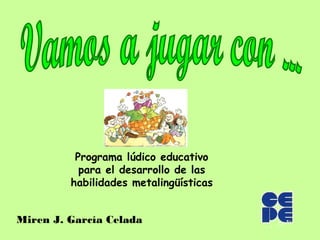 Programa lúdico educativo
           para el desarrollo de las
         habilidades metalingüísticas


Miren J. García Celada
 