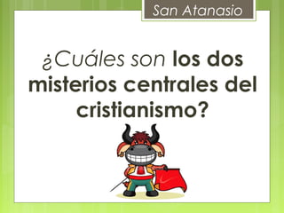 San Atanasio
¿Cuáles son los dos
misterios centrales del
cristianismo?
 