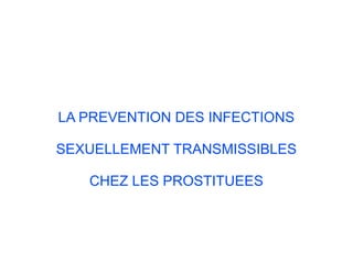 LA PREVENTION DES INFECTIONS
SEXUELLEMENT TRANSMISSIBLES
CHEZ LES PROSTITUEES
 