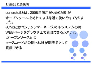 1.ĿĤȸҪh 
concrete5Ȥϡ2008ääCMS*1 
`ץ󥽩`*2Ƥʹ䤹ʤ 
 
*1CMSȤϥƥĥީ`ͩ`ȥƥ 
WEBک`֥饦ϤǹǤ륷ƥ 
*2`ץ󥽩`Ȥ 
``ɤ_l_kߤȤ 
ؕפǤ 
 