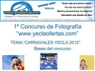 1º Concurso de Fotografía
  “www.yeclaofertas.com”
TEMA:“CARNAVALES YECLA 2012”
         Bases del concurso
 