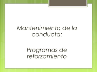 Mantenimiento de la
conducta:
Programas de
reforzamiento
 