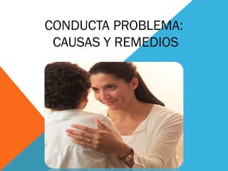 CONDUCTA PROBLEMA:
CAUSAS Y REMEDIOS
 