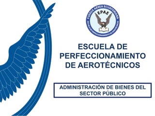 ESCUELA DE
PERFECCIONAMIENTO
DE AEROTÉCNICOS
ADMINISTRACIÓN DE BIENES DEL
SECTOR PÚBLICO
 