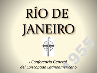 RÍO DE
JANEIRO
I Conferencia General
del Episcopado Latinoamericano
 