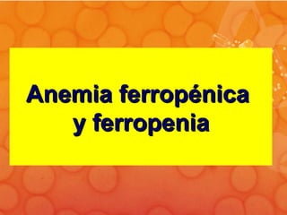 Anemia ferropénica  y ferropenia 