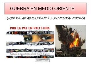 GUERRA EN MEDIO ORIENTE 
GUERRA ARABE/ISRAELI o JUDEO/PALESTINA 
 