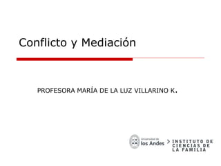Conflicto y Mediación
PROFESORA MARÍA DE LA LUZ VILLARINO K.
 