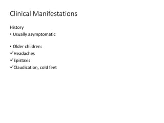 Clinical Manifestations
History
• Usually asymptomatic
• Older children:
Headaches
Epistaxis
Claudication, cold feet
 