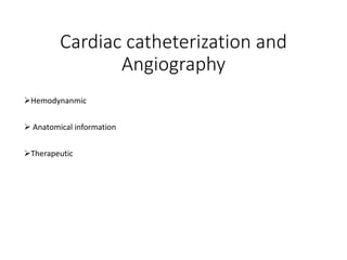 Cardiac catheterization and
Angiography
Hemodynanmic
 Anatomical information
Therapeutic
 