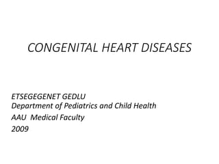 CONGENITAL HEART DISEASES
ETSEGEGENET GEDLU
Department of Pediatrics and Child Health
AAU Medical Faculty
2009
 